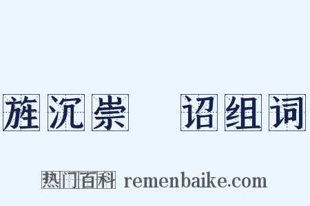 旌沉崇傃诏组词是什么意思的图片